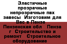 Эластичные прозрачные/непрозрачные пвх-завесы. Изготовим для Вас в Пензе - Пензенская обл., Пенза г. Строительство и ремонт » Строительное оборудование   